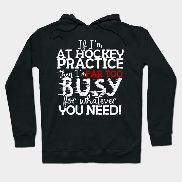 If I'm At Hockey Practice Then I'm Far Too Busy For Whatever You Need! Hoodie by thingsandthings